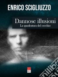 Dannose illusioni. La quadratura del cerchio libro