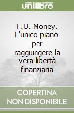 F.U. Money. L'unico piano per raggiungere la vera libertà finanziaria libro