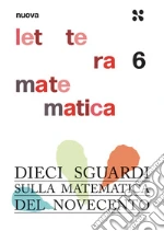 Nuova lettera matematica. Vol. 6: Dieci sguardi sulla matematica del Novecento libro