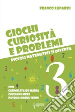 Giochi, curiosità e problemi. Piccoli matematici si diventa. Vol. 3 libro