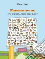 Disegniamo uno zoo. 100 animali, passo dopo passo libro