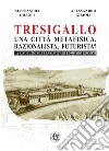 Tresigallo una città metafisica, razionalista, futurista? La rivoluzione urbanistica di Edmondo Rossoni libro