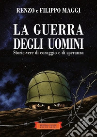 La guerra degli uomini. Storie vere di coraggio e di speranza. Ediz. illustrata libro