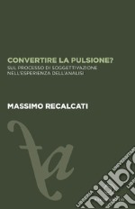 Convertire la pulsione? Sul processo di soggettivazione nell'esperienza dell'analisi libro