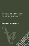 Convertire la pulsione? Sul processo di soggettivazione nell'esperienza dell'analisi libro