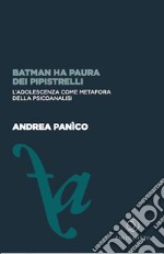 Batman ha paura dei pipistrelli. L'adolescenza come metafora della psicoanalisi libro