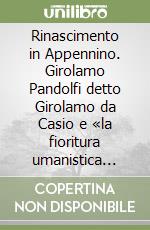 Rinascimento in Appennino. Girolamo Pandolfi detto Girolamo da Casio e «la fioritura umanistica dell'ultimo Quattrocento porrettano» libro