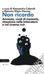 Non ricordo. Amnesie, vuoti di memoria, rimozione nella letteratura e nel cinema noir libro