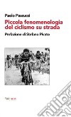 Piccola fenomenologia del ciclismo su strada libro di Pascucci Paolo