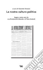 La nostra cultura politica. Saggi a cento anni da «La Rivoluzione Liberale» di Piero Gobetti libro