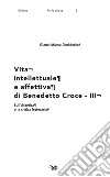 Vita intellettuale e affettiva di Benedetto Croce. Vol. 3: Sull'Estetica e la critica letteraria libro di Desiderio Giancristiano