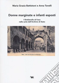 Donne marginate e infanti esposti. Il brefotrofio di Fano nelle carte dell'Archivio di Stato libro