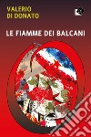 Le fiamme dei Balcani libro di Di Donato Valerio