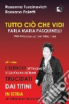 Tutto ciò che vidi. Parla Maria Paquinelli. 1943 - 1945 fosse comuni, foibe, mare libro