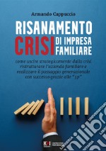 Risanamento crisi di impresa familiare. Come uscire dalla crisi, ristrutturare l'azienda familiare e realizzare il passaggio generazionale con successo grazie alle '3p' libro