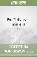 Ex. Il divorzio non è la fine