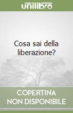 Cosa sai della liberazione? libro