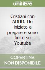 Cristiani con ADHD. Ho iniziato a pregare e sono finito su Youtube libro