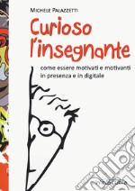 Curioso l'insegnante. Come essere motivati e motivanti in presenza e in digitale libro