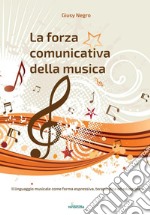 La forza comunicativa della musica. Il linguaggio musicale come forma espressiva, terapeutica ed educativa libro