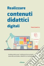 Realizzare contenuti didattici digitali. Guida pratica per l'utilizzo di strumenti secondo contesto, obiettivi e metodologie