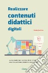 Realizzare contenuti didattici digitali. Guida pratica per l'utilizzo di strumenti secondo contesto, obiettivi e metodologie libro