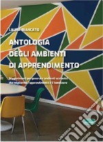 Antologia degli ambienti di apprendimento. Suggerimenti per generare ambienti scolastici che migliorino l'apprendimento e il benessere