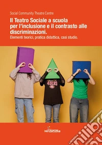 Il teatro sociale a scuola: inclusione e contrasto alle discriminazioni. Elementi teorici, pratica didattica, casi studio libro