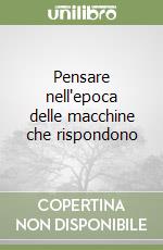 Pensare nell'epoca delle macchine che rispondono libro