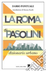 La Roma di Pasolini. Dizionario urbano. Nuova ediz. libro