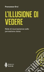 L'illusione di vedere. Note di neuroscienza sulla percezione visiva libro