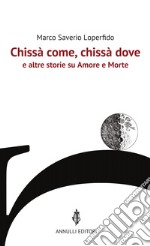 Chissà come, chissà dove e altre storie su Amore e Morte libro