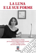 La Luna e le sue forme... Testimonianze critiche per la poesia di Anna Cascella Luciani libro