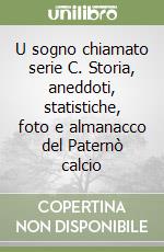 U sogno chiamato serie C. Storia, aneddoti, statistiche, foto e almanacco del Paternò calcio libro