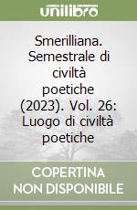 Smerilliana. Semestrale di civiltà poetiche (2023). Vol. 26: Luogo di civiltà poetiche libro