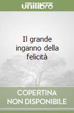 Il grande inganno della felicità