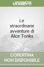 Le straordinarie avventure di Alice Tonks libro