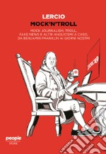 Mock'n'troll. Mock journalism, troll, fake news e altri anglicismi a caso, da Benjamin Franklin ai giorni nostri