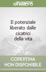 Il potenziale liberato dalle cicatrici della vita libro