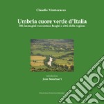 Umbria cuore verde d'Italia. 300 immagini raccontano luoghi e città della regione. Ediz. illustrata libro