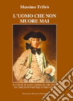 L'uomo che non muore mai. Il conte di Saint-Germain che vive da trecentoventiquattro anni libro