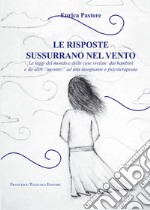 Le risposte sussurrano nel vento. Le leggi del mondo e delle cose svelate dai bambini e da altri «incontri» ad una insegnante e psicoterapeuta libro