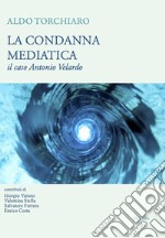 La condanna mediatica. Il caso Antonio Velardo libro