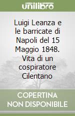 Luigi Leanza e le barricate di Napoli del 15 Maggio 1848. Vita di un cospiratore Cilentano libro