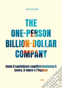 The one-person billion-dollar company. Come il capitalismo cognitivo trasforma il lavoro, il valore e l'impresa libro