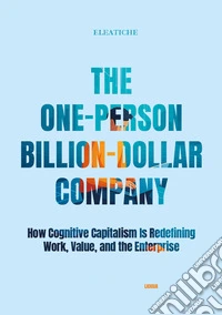 The One-Person Billion-Dollar Company. How Cognitive Capitalism Is Redefining Work, Value, and the Enterprise libro