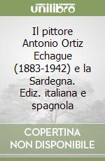 Il pittore Antonio Ortiz Echague (1883-1942) e la Sardegna. Ediz. italiana e spagnola libro