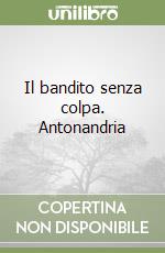 Il bandito senza colpa. Antonandria libro