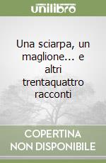 Una sciarpa, un maglione... e altri trentaquattro racconti libro