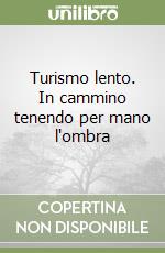 Turismo lento. In cammino tenendo per mano l'ombra libro